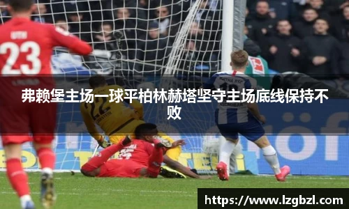 弗赖堡主场一球平柏林赫塔坚守主场底线保持不败