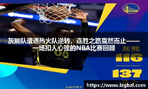 灰熊队遭遇热火队逆转，连胜之路戛然而止——一场扣人心弦的NBA比赛回顾