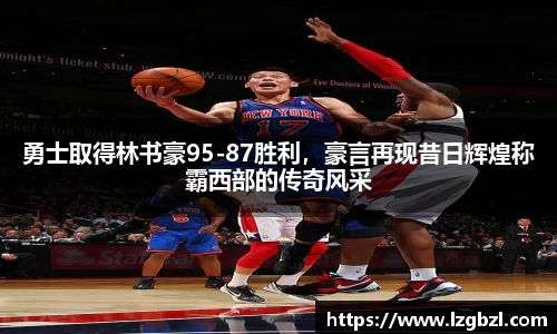 勇士取得林书豪95-87胜利，豪言再现昔日辉煌称霸西部的传奇风采