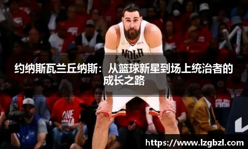 约纳斯瓦兰丘纳斯：从篮球新星到场上统治者的成长之路