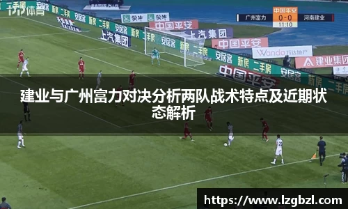 建业与广州富力对决分析两队战术特点及近期状态解析