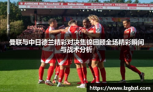 曼联与中日德兰精彩对决集锦回顾全场精彩瞬间与战术分析